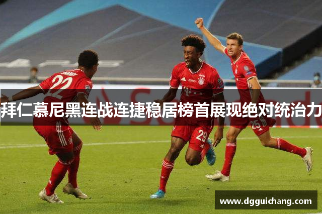 拜仁慕尼黑连战连捷稳居榜首展现绝对统治力