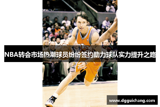 NBA转会市场热潮球员纷纷签约助力球队实力提升之路