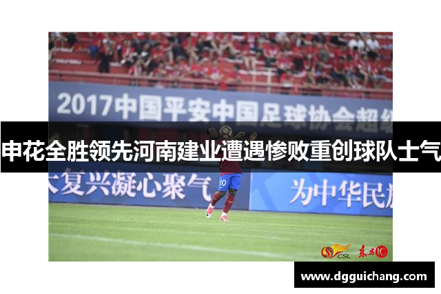 申花全胜领先河南建业遭遇惨败重创球队士气