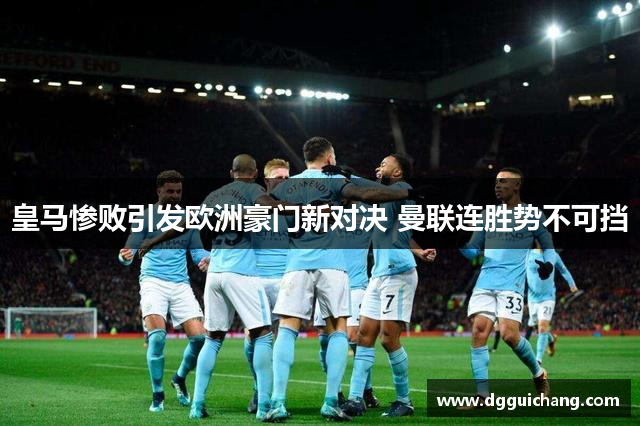 皇马惨败引发欧洲豪门新对决 曼联连胜势不可挡