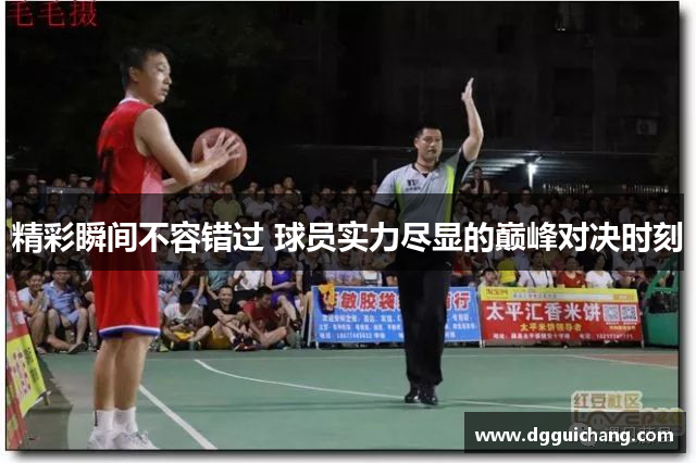 精彩瞬间不容错过 球员实力尽显的巅峰对决时刻