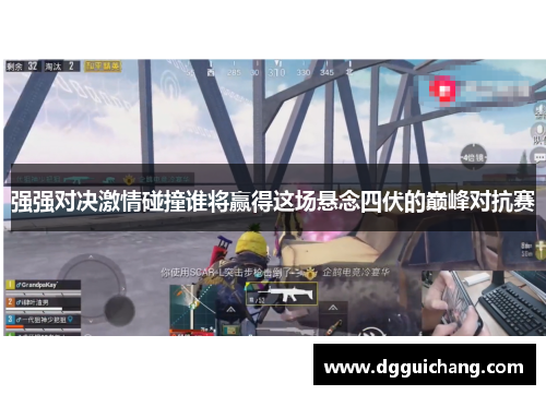 强强对决激情碰撞谁将赢得这场悬念四伏的巅峰对抗赛