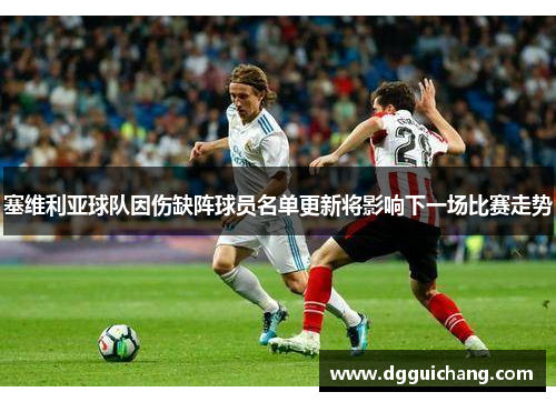 塞维利亚球队因伤缺阵球员名单更新将影响下一场比赛走势