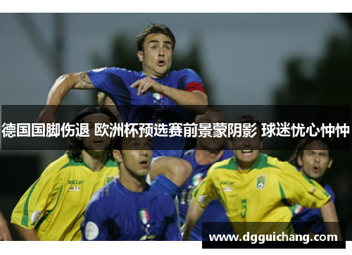 德国国脚伤退 欧洲杯预选赛前景蒙阴影 球迷忧心忡忡