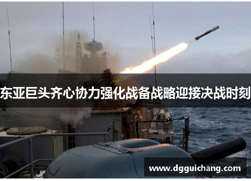 东亚巨头齐心协力强化战备战略迎接决战时刻