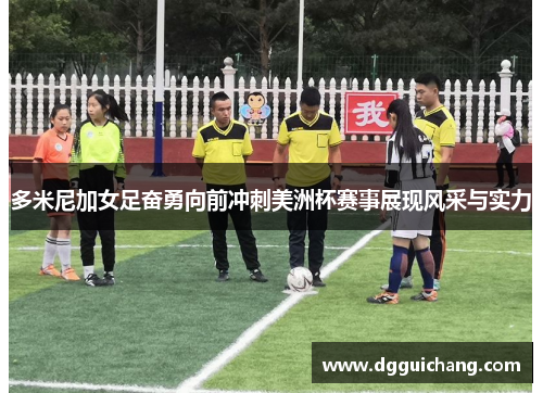 多米尼加女足奋勇向前冲刺美洲杯赛事展现风采与实力