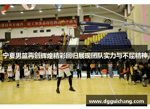 宁夏男篮再创辉煌精彩回归展现团队实力与不屈精神