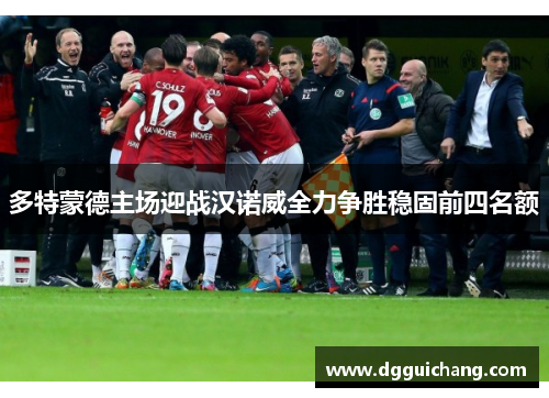 多特蒙德主场迎战汉诺威全力争胜稳固前四名额