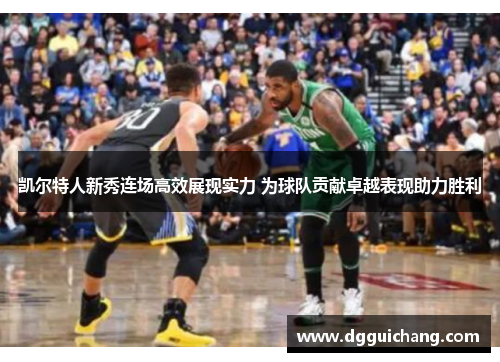 凯尔特人新秀连场高效展现实力 为球队贡献卓越表现助力胜利