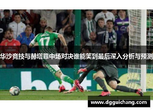 华沙竞技与赫塔菲中场对决谁能笑到最后深入分析与预测