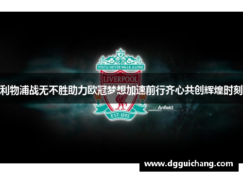 利物浦战无不胜助力欧冠梦想加速前行齐心共创辉煌时刻