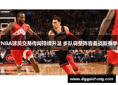 NBA球员交易传闻持续升温 多队调整阵容备战新赛季