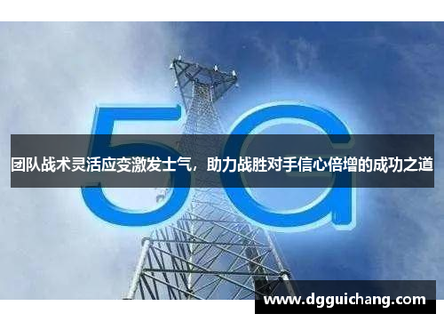 团队战术灵活应变激发士气，助力战胜对手信心倍增的成功之道