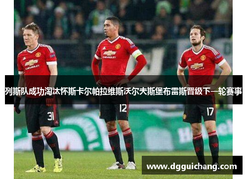 列斯队成功淘汰怀斯卡尔帕拉维斯沃尔夫斯堡布雷斯晋级下一轮赛事