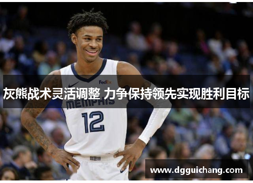 灰熊战术灵活调整 力争保持领先实现胜利目标