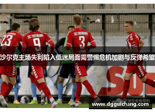 沙尔克主场失利陷入低迷局面需警惕危机加剧与反弹希望