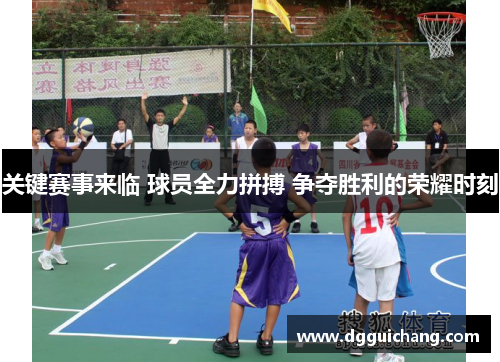 关键赛事来临 球员全力拼搏 争夺胜利的荣耀时刻