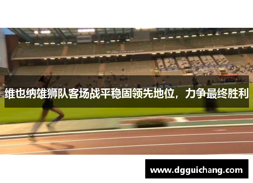 维也纳雄狮队客场战平稳固领先地位，力争最终胜利