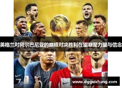 英格兰对阿尔巴尼亚的巅峰对决胜利在望凝聚力量与信念