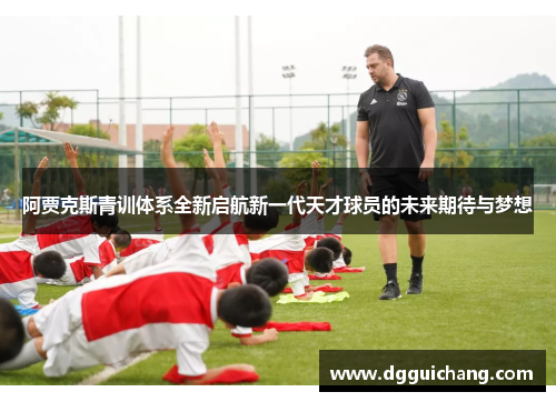 阿贾克斯青训体系全新启航新一代天才球员的未来期待与梦想