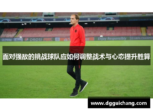面对强敌的挑战球队应如何调整战术与心态提升胜算