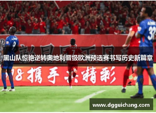 黑山队惊艳逆转奥地利晋级欧洲预选赛书写历史新篇章