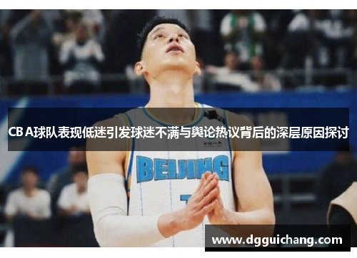 CBA球队表现低迷引发球迷不满与舆论热议背后的深层原因探讨