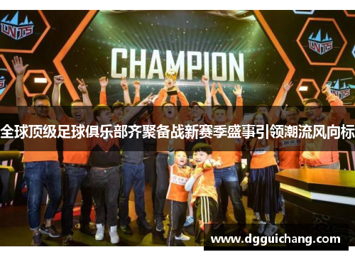 全球顶级足球俱乐部齐聚备战新赛季盛事引领潮流风向标