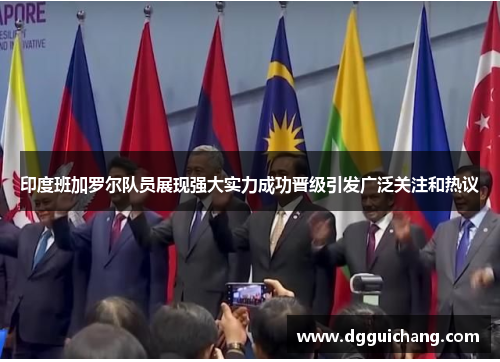 印度班加罗尔队员展现强大实力成功晋级引发广泛关注和热议