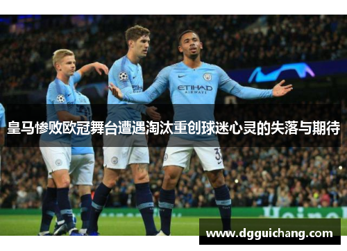 皇马惨败欧冠舞台遭遇淘汰重创球迷心灵的失落与期待