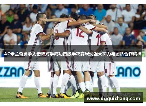 AC米兰奋勇争先击败对手成功晋级半决赛展现强大实力与团队合作精神