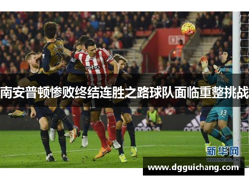 南安普顿惨败终结连胜之路球队面临重整挑战