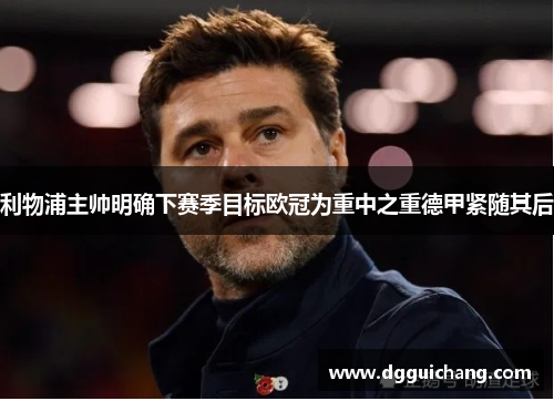 利物浦主帅明确下赛季目标欧冠为重中之重德甲紧随其后