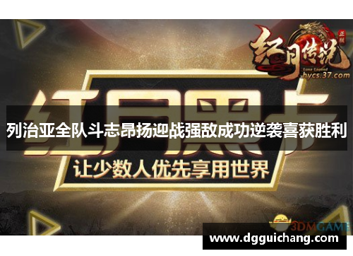 列治亚全队斗志昂扬迎战强敌成功逆袭喜获胜利