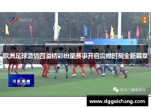 欧洲足球激情四溢精彩纷呈赛事开启震撼时刻全新篇章