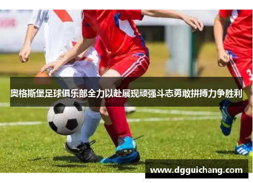 奥格斯堡足球俱乐部全力以赴展现顽强斗志勇敢拼搏力争胜利