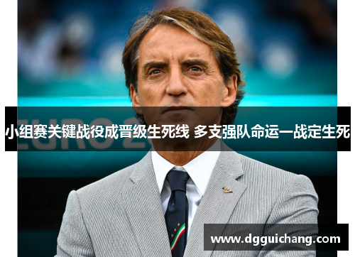 小组赛关键战役成晋级生死线 多支强队命运一战定生死