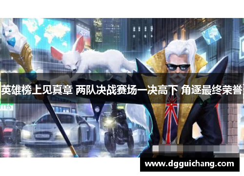 英雄榜上见真章 两队决战赛场一决高下 角逐最终荣誉