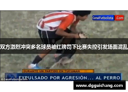 双方激烈冲突多名球员被红牌罚下比赛失控引发场面混乱