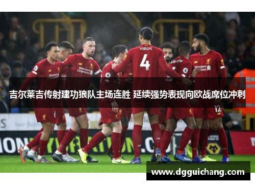 吉尔莱吉传射建功狼队主场连胜 延续强势表现向欧战席位冲刺