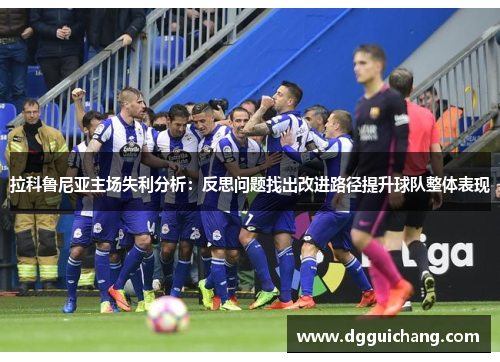 拉科鲁尼亚主场失利分析：反思问题找出改进路径提升球队整体表现