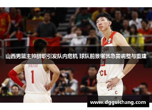 山西男篮主帅辞职引发队内危机 球队前景堪忧急需调整与重建