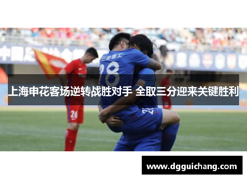 上海申花客场逆转战胜对手 全取三分迎来关键胜利