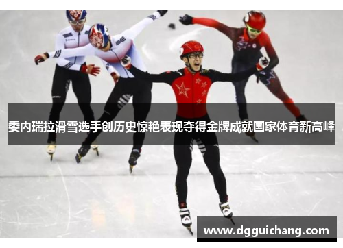委内瑞拉滑雪选手创历史惊艳表现夺得金牌成就国家体育新高峰