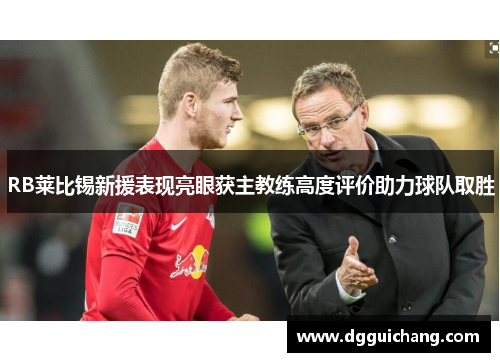 RB莱比锡新援表现亮眼获主教练高度评价助力球队取胜