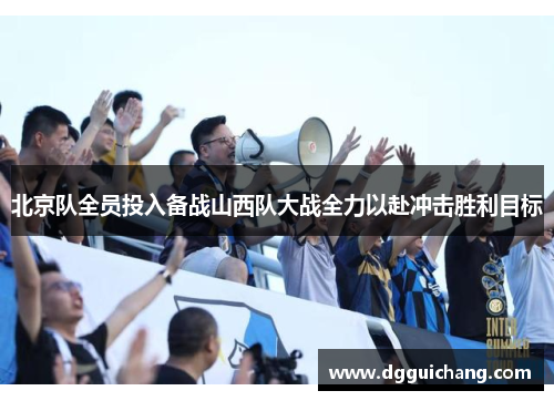 北京队全员投入备战山西队大战全力以赴冲击胜利目标