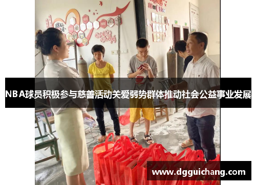 NBA球员积极参与慈善活动关爱弱势群体推动社会公益事业发展