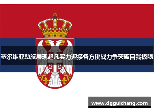 塞尔维亚劲旅展现超凡实力迎接各方挑战力争突破自我极限
