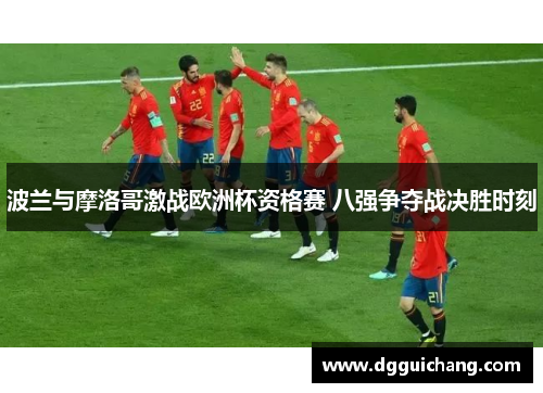 波兰与摩洛哥激战欧洲杯资格赛 八强争夺战决胜时刻