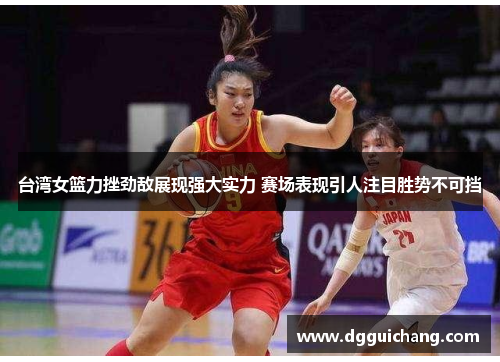 台湾女篮力挫劲敌展现强大实力 赛场表现引人注目胜势不可挡